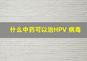 什么中药可以治HPV 病毒